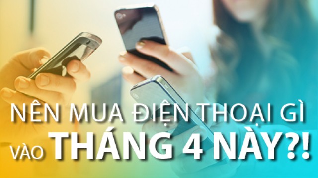 Smartphone giá từ 3-6 triệu nên mua trong tháng 4