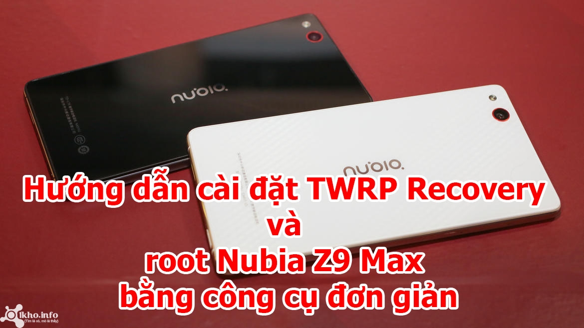 Cài đặt TWRP Recovery và root Nubia Z9 Max bằng công cụ đơn giản