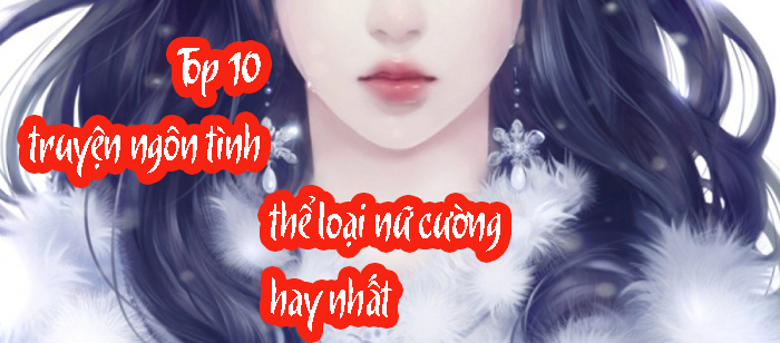 Top 10 truyện ngôn tình thể loại nữ cường hay nhất